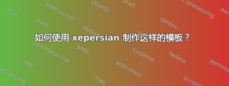 如何使用 xepersian 制作这样的模板？