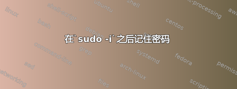 在`sudo -i`之后记住密码