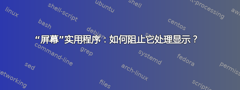 “屏幕”实用程序：如何阻止它处理显示？ 