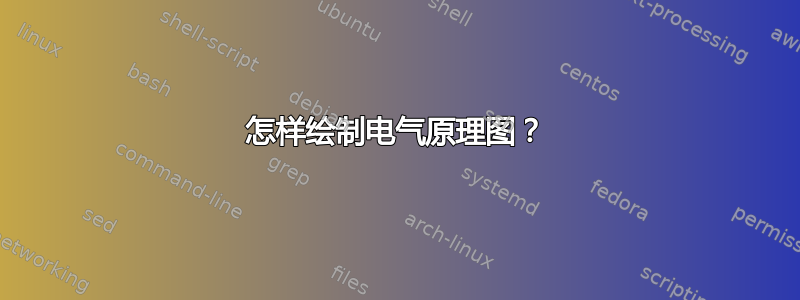 怎样绘制电气原理图？