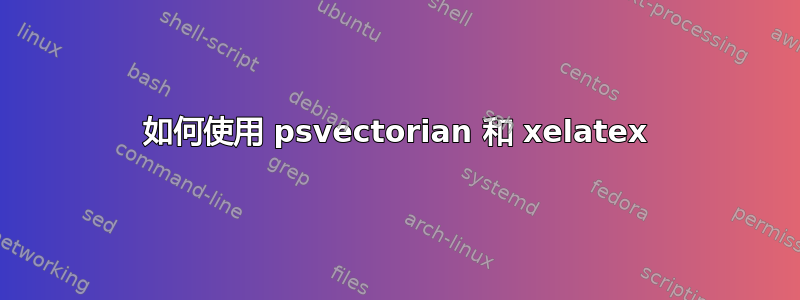 如何使用 psvectorian 和 xelatex