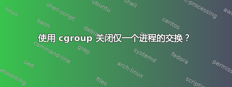 使用 cgroup 关闭仅一个进程的交换？