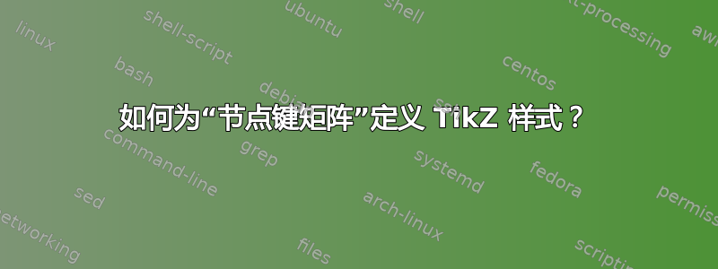 如何为“节点键矩阵”定义 TikZ 样式？