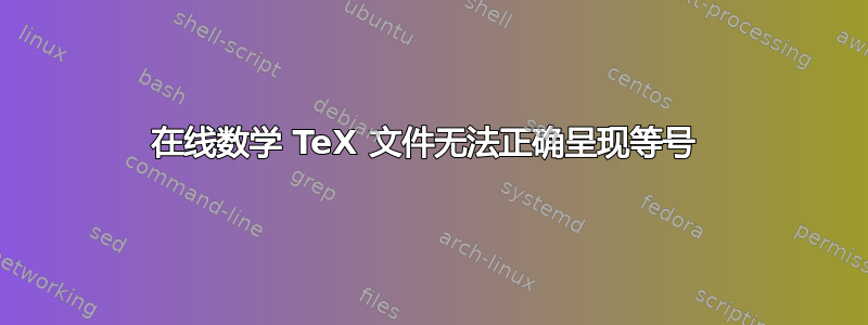 在线数学 TeX 文件无法正确呈现等号 