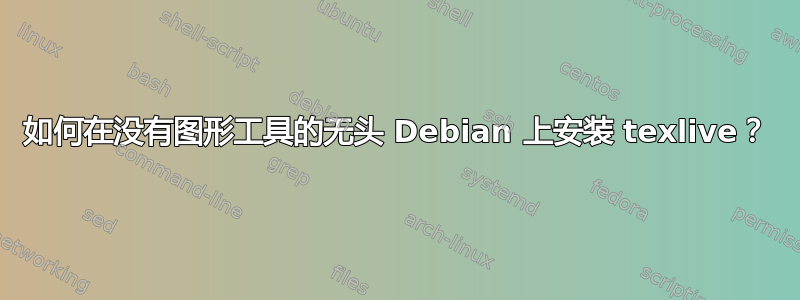 如何在没有图形工具的无头 Debian 上安装 texlive？