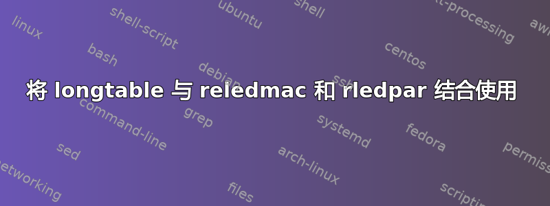 将 longtable 与 reledmac 和 rledpar 结合使用