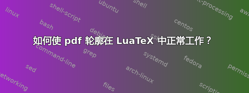 如何使 pdf 轮廓在 LuaTeX 中正常工作？