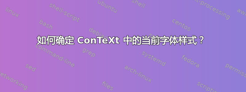 如何确定 ConTeXt 中的当前字体样式？