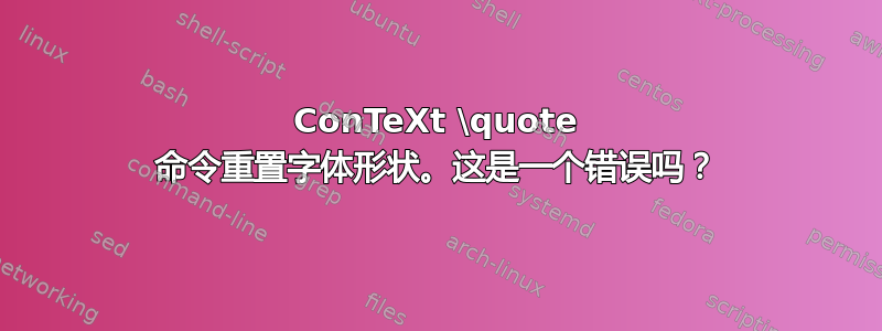 ConTeXt \quote 命令重置字体形状。这是一个错误吗？