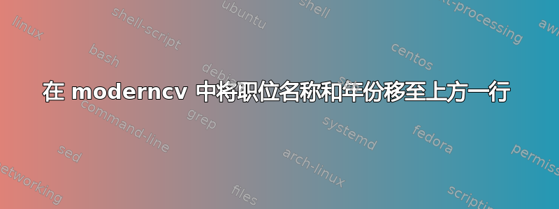 在 moderncv 中将职位名称和年份移至上方一行