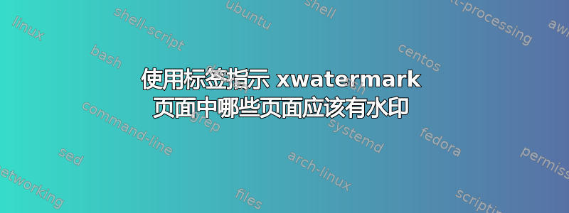 使用标签指示 xwatermark 页面中哪些页面应该有水印