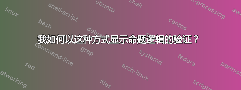 我如何以这种方式显示命题逻辑的验证？