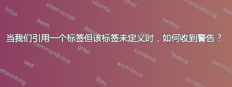 当我们引用一个标签但该标签未定义时，如何收到警告？