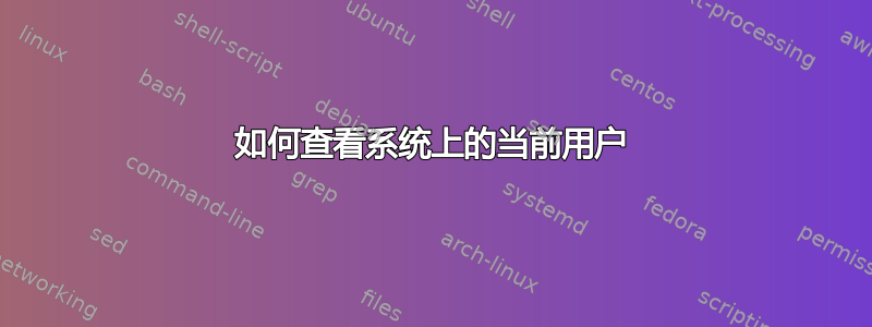 如何查看系统上的当前用户