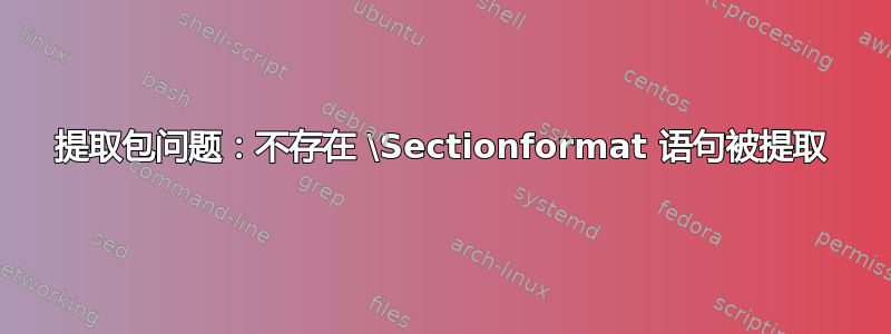 提取包问题：不存在 \Sectionformat 语句被提取