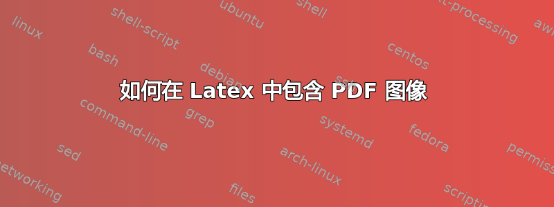 如何在 Latex 中包含 PDF 图像