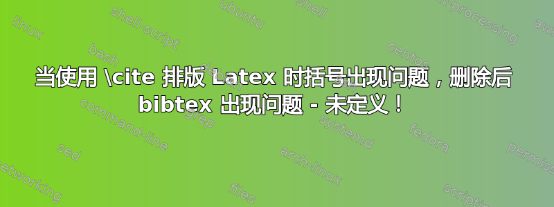 当使用 \cite 排版 Latex 时括号出现问题，删除后 bibtex 出现问题 - 未定义！