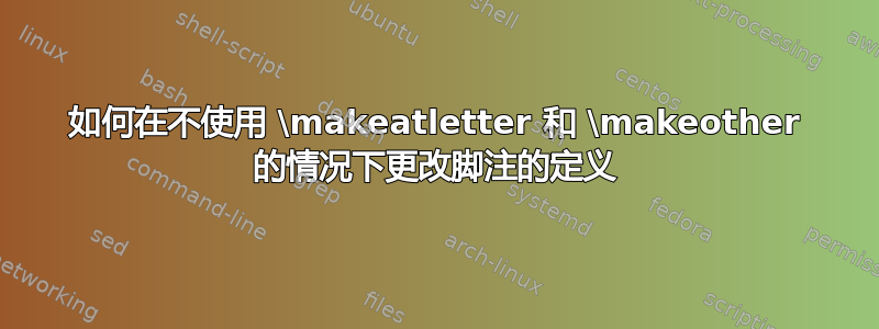 如何在不使用 \makeatletter 和 \makeother 的情况下更改脚注的定义