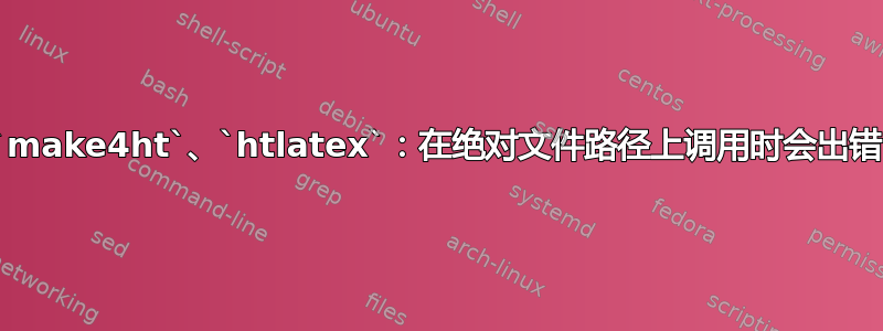 `make4ht`、`htlatex`：在绝对文件路径上调用时会出错