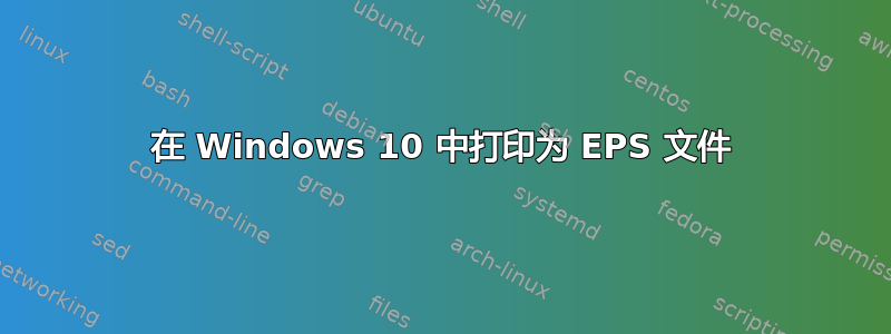 在 Windows 10 中打印为 EPS 文件