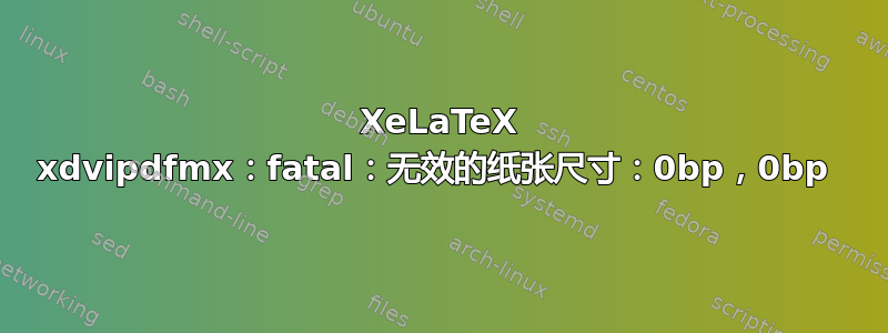 XeLaTeX xdvipdfmx：fatal：无效的纸张尺寸：0bp，0bp 