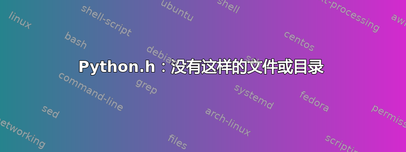 Python.h：没有这样的文件或目录