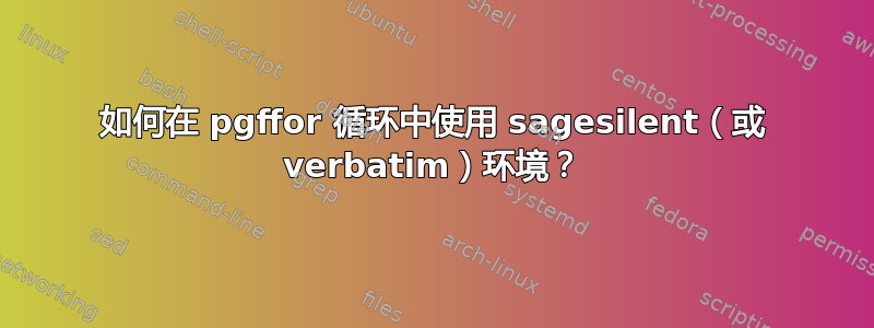 如何在 pgffor 循环中使用 sagesilent（或 verbatim）环境？