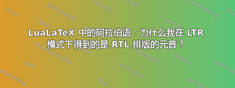 LuaLaTeX 中的阿拉伯语：为什么我在 LTR 模式下得到的是 RTL 排版的元音？