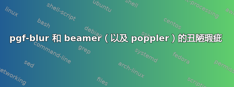 pgf-blur 和 beamer（以及 poppler）的丑陋瑕疵