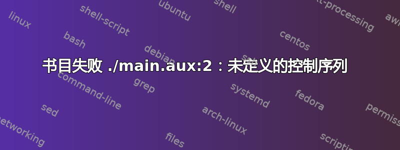 书目失败 ./main.aux:2：未定义的控制序列 