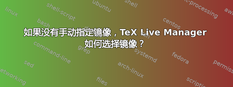 如果没有手动指定镜像，TeX Live Manager 如何选择镜像？