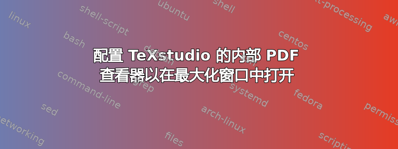 配置 TeXstudio 的内部 PDF 查看器以在最大化窗口中打开