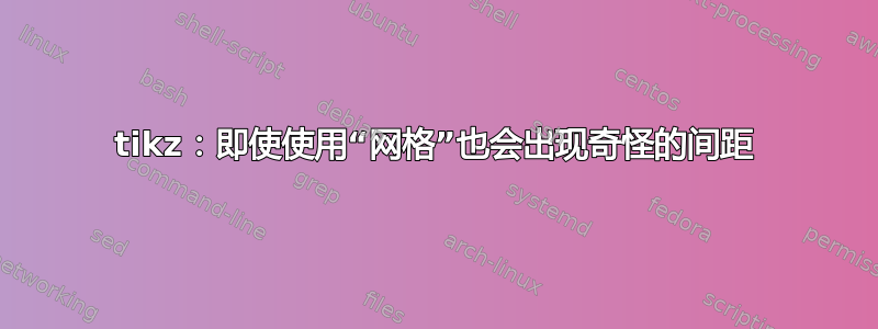 tikz：即使使用“网格”也会出现奇怪的间距