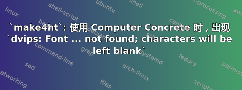 `make4ht`: 使用 Computer Concrete 时，出现 `dvips: Font ... not found; characters will be left blank`