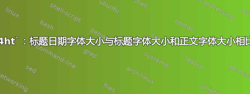 `make4ht`：标题日期字体大小与标题字体大小和正文字体大小相比非常大