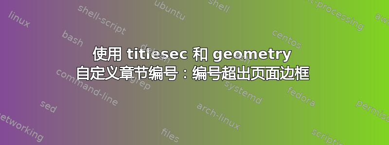 使用 titlesec 和 geometry 自定义章节编号：编号超出页面边框