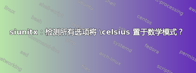 siunitx：检测所有选项将 \celsius 置于数学模式？