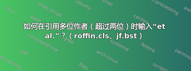 如何在引用多位作者（超过两位）时输入“et al.”？（roffin.cls、jf.bst）