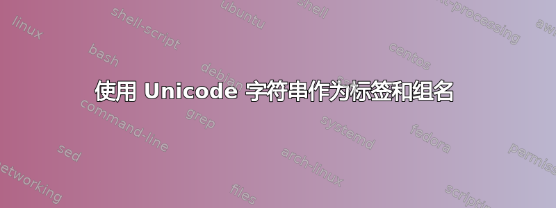 使用 Unicode 字符串作为标签和组名