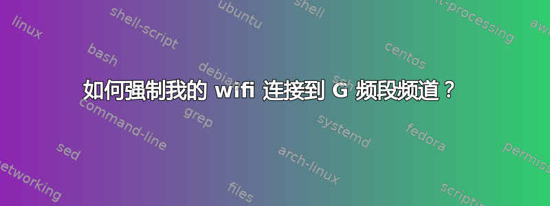 如何强制我的 wifi 连接到 G 频段频道？