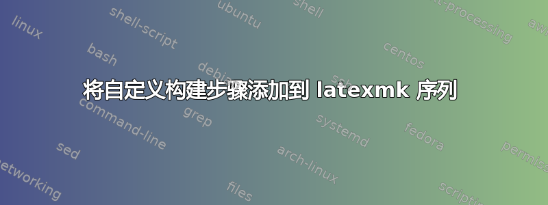 将自定义构建步骤添加到 latexmk 序列