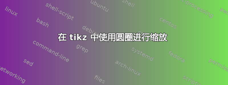 在 tikz 中使用圆圈进行缩放