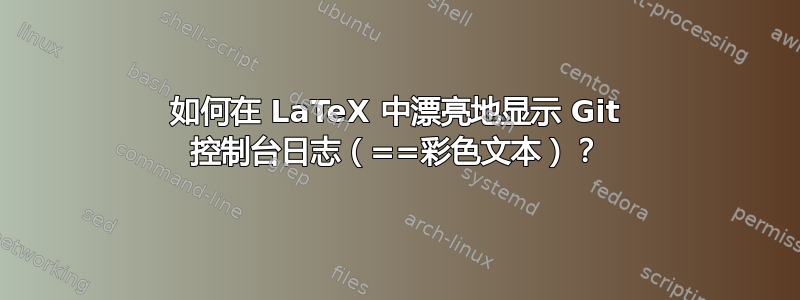 如何在 LaTeX 中漂亮地显示 Git 控制台日志（==彩色文本）？