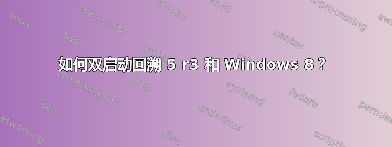 如何双启动回溯 5 r3 和 Windows 8？