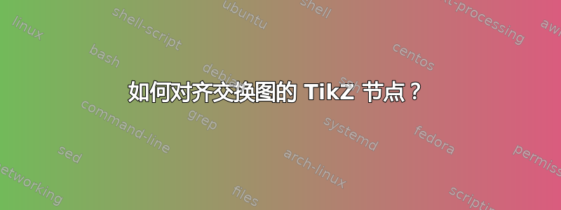 如何对齐交换图的 TikZ 节点？