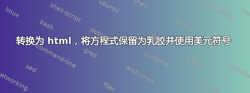 转换为 html，将方程式保留为乳胶并使用美元符号