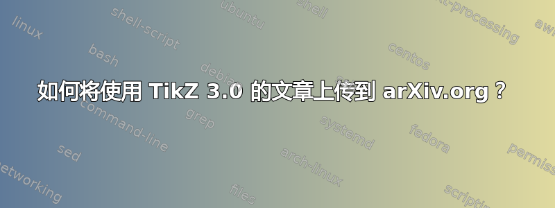 如何将使用 TikZ 3.0 的文章上传到 arXiv.org？