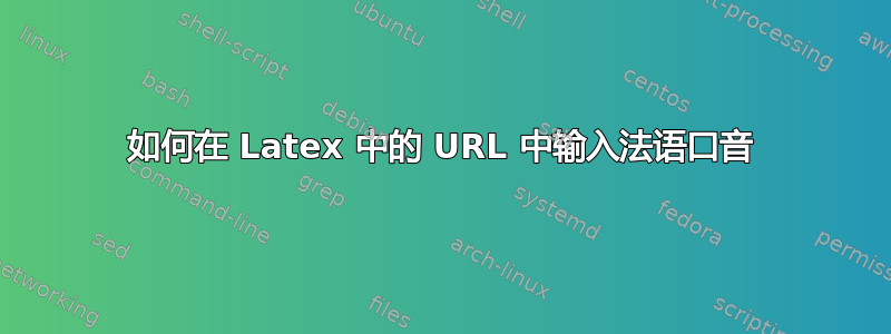 如何在 Latex 中的 URL 中输入法语口音