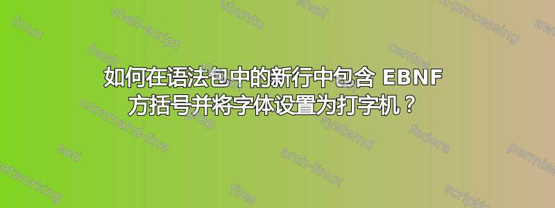 如何在语法包中的新行中包含 EBNF 方括号并将字体设置为打字机？