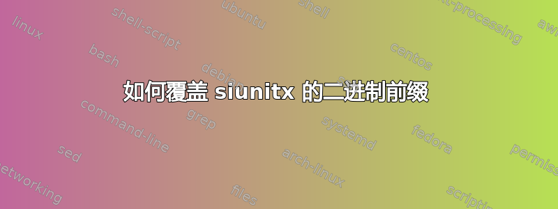 如何覆盖 siunitx 的二进制前缀